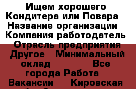 Ищем хорошего Кондитера или Повара › Название организации ­ Компания-работодатель › Отрасль предприятия ­ Другое › Минимальный оклад ­ 20 000 - Все города Работа » Вакансии   . Кировская обл.,Соломинцы д.